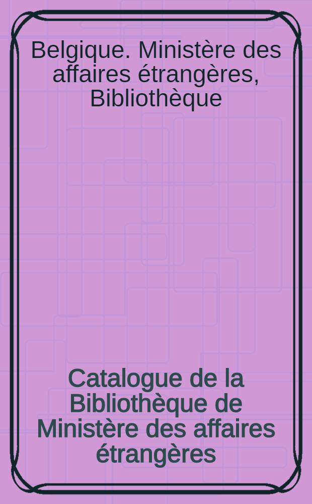 Catalogue de la Bibliothèque de Ministère des affaires étrangères