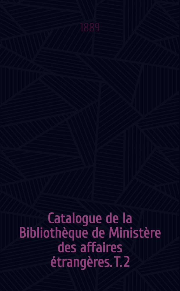 Catalogue de la Bibliothèque de Ministère des affaires étrangères. T. 2 : 1878-1888