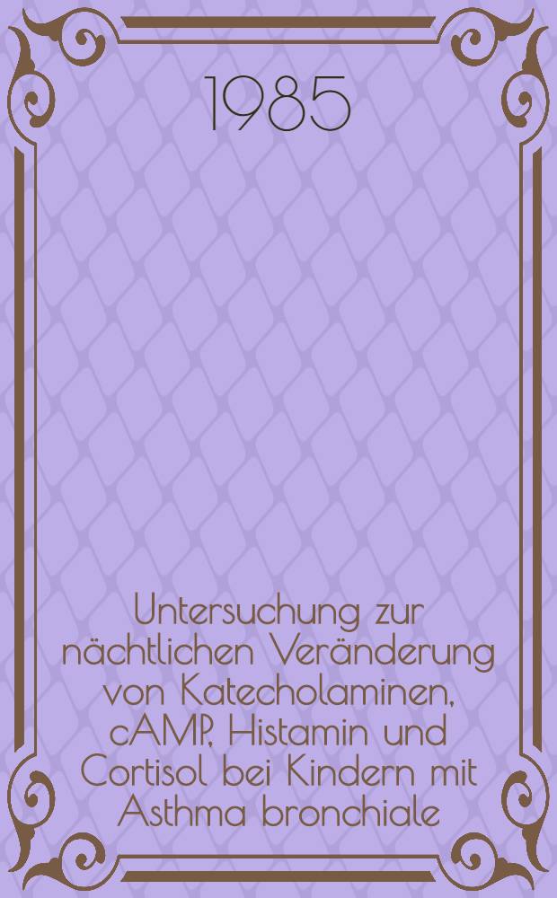 Untersuchung zur nächtlichen Veränderung von Katecholaminen, cAMP, Histamin und Cortisol bei Kindern mit Asthma bronchiale : Inaug.-Diss
