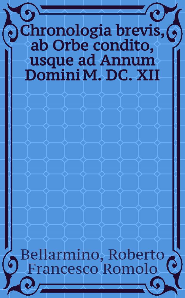 Chronologia brevis, ab Orbe condito, usque ad Annum Domini M. DC. XII