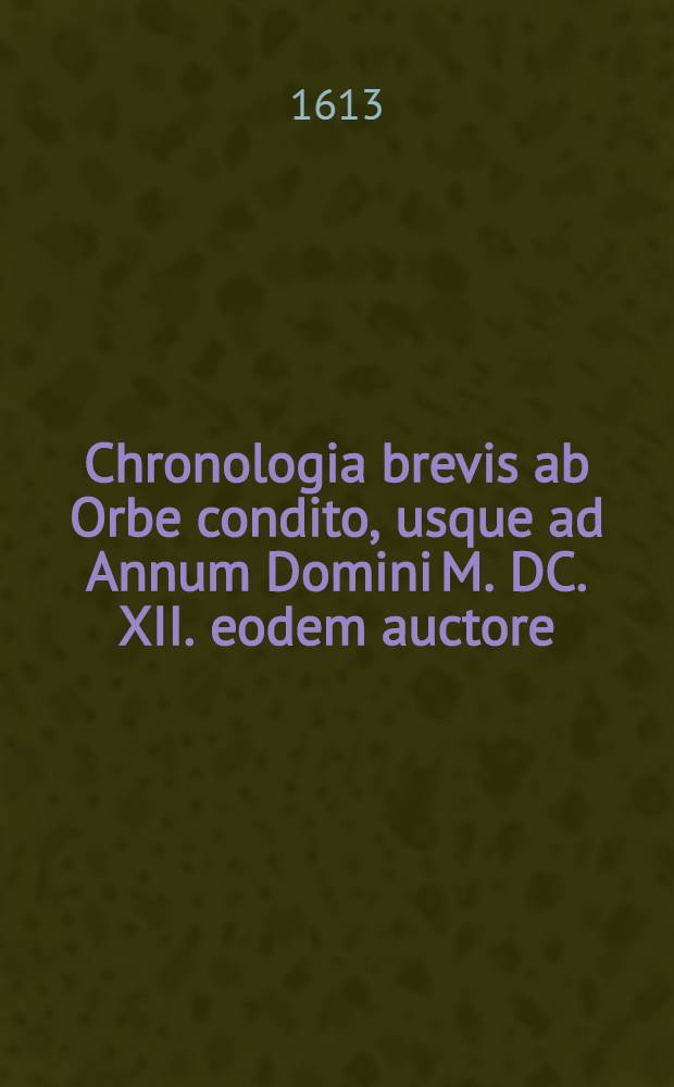 Chronologia brevis ab Orbe condito, usque ad Annum Domini M. DC. XII. eodem auctore