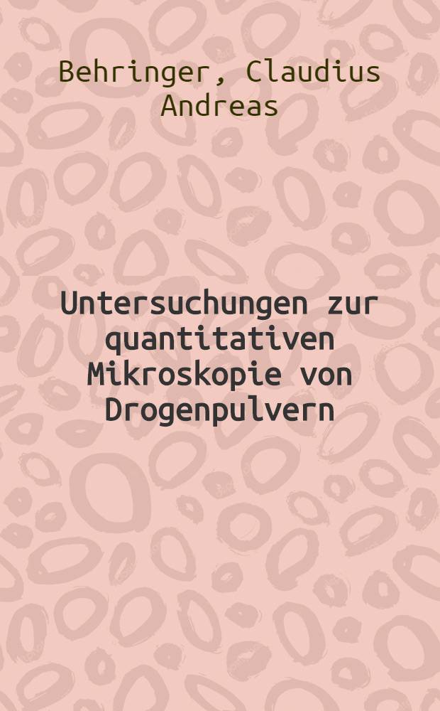 Untersuchungen zur quantitativen Mikroskopie von Drogenpulvern : Von der Eidgen&ouml;ssischen techn. Hochschule in Z&uuml;rich ... genehmigte Promotionsarbeit