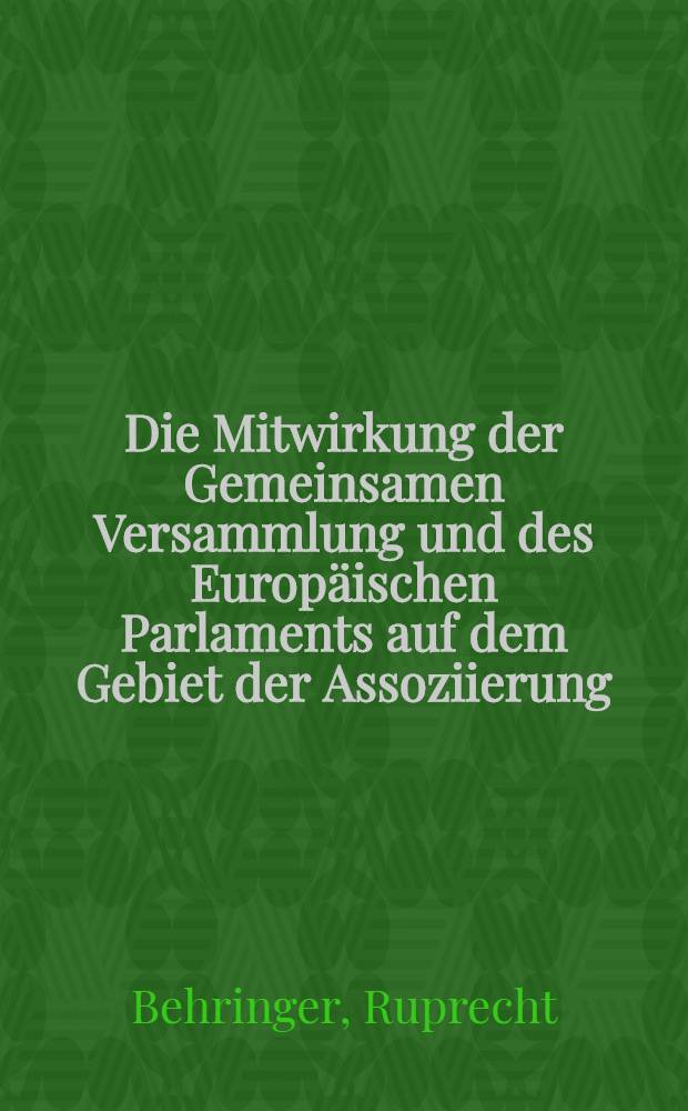 Die Mitwirkung der Gemeinsamen Versammlung und des Europäischen Parlaments auf dem Gebiet der Assoziierung : Inaug.-Diss. ... einer ... Rechtswissenschaftlichen Fakultät der Univ. zu Köln