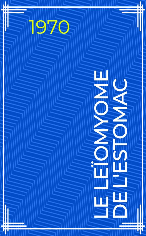 Le leïomyome de l'estomac : Étude anatomique et clinique : Thèse ..