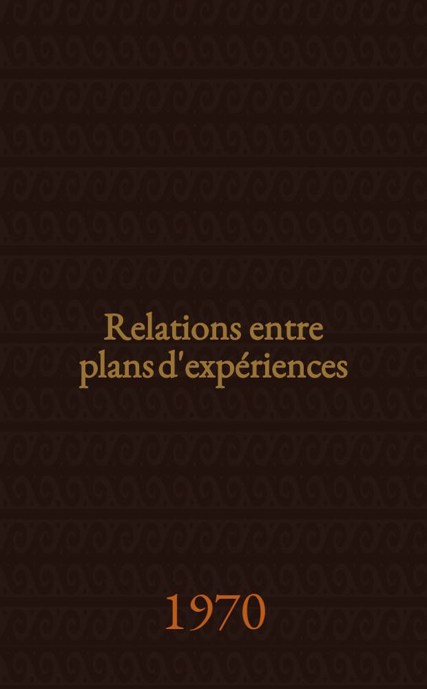 Relations entre plans d'expériences : 1-re thèse