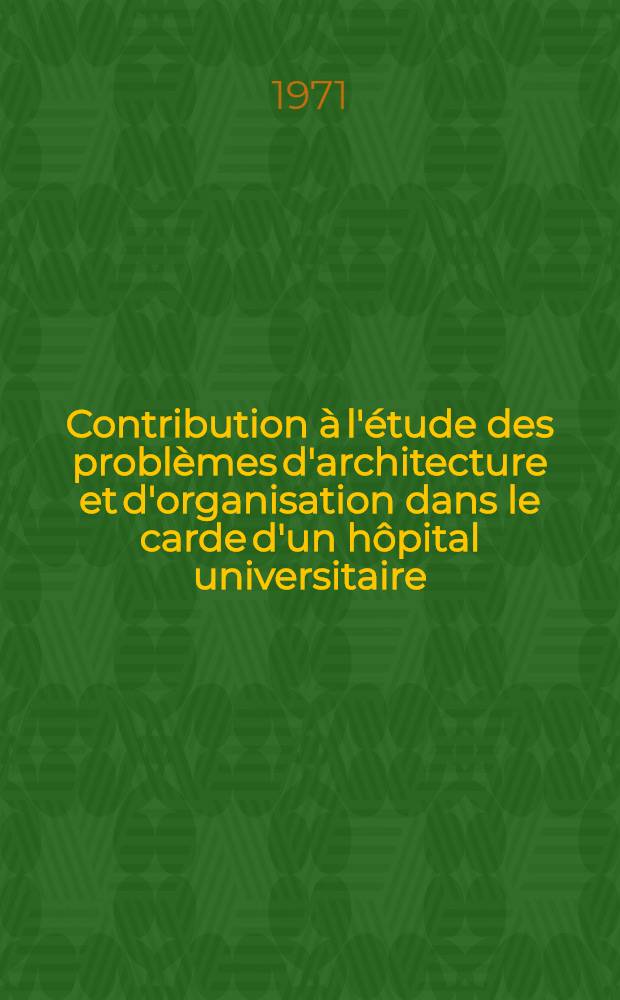 Contribution à l'étude des problèmes d'architecture et d'organisation dans le carde d'un hôpital universitaire : Thèse ..