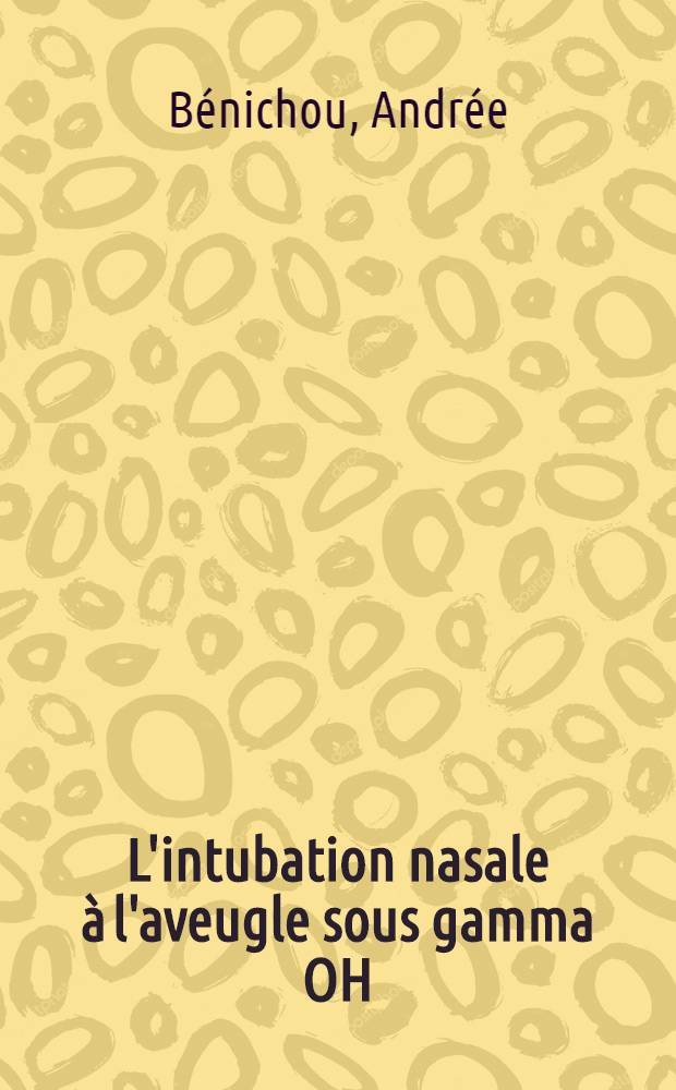 L'intubation nasale à l'aveugle sous gamma OH : Thèse ..