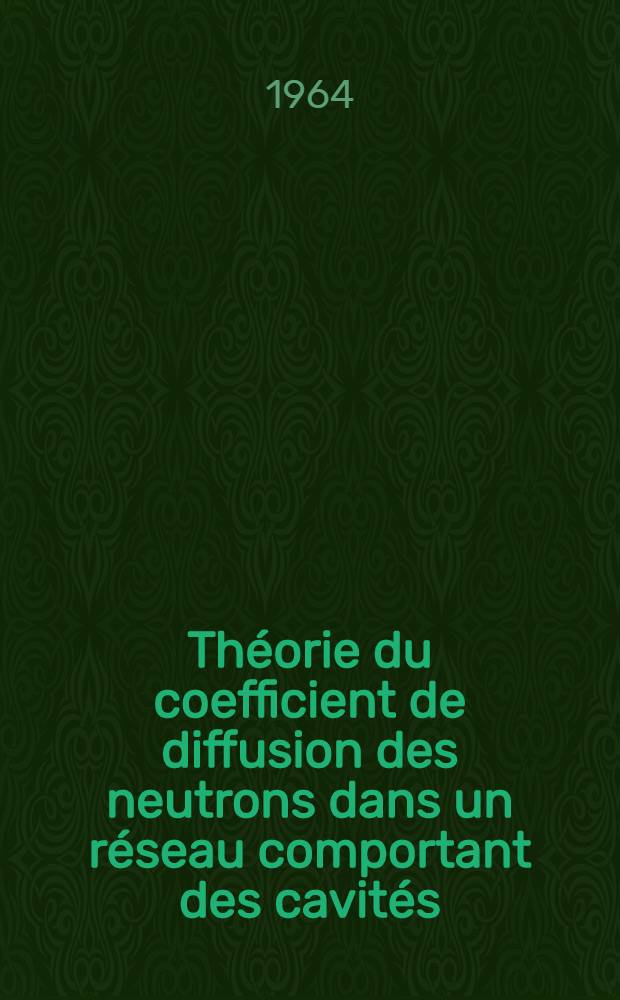 Théorie du coefficient de diffusion des neutrons dans un réseau comportant des cavités: 1-re thèse; Propositions données par la Faculté: 2-re thèse: Thèses présentées à la Faculté des sciences de l'Univ. de Paris ... / par Pierre Benoist