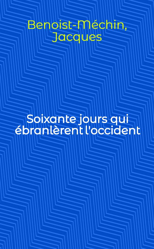 Soixante jours qui ébranlèrent l'occident: 10 mai - 10 juillet 1940