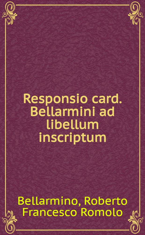 Responsio card. Bellarmini ad libellum inscriptum; Responsio Doctoris theologi, ad Epistolam sibi scriptam à reverendo amico suo, de Monitorio censurarum à Sanctitate Pauli V. promulgatarum contra dominos Venetos