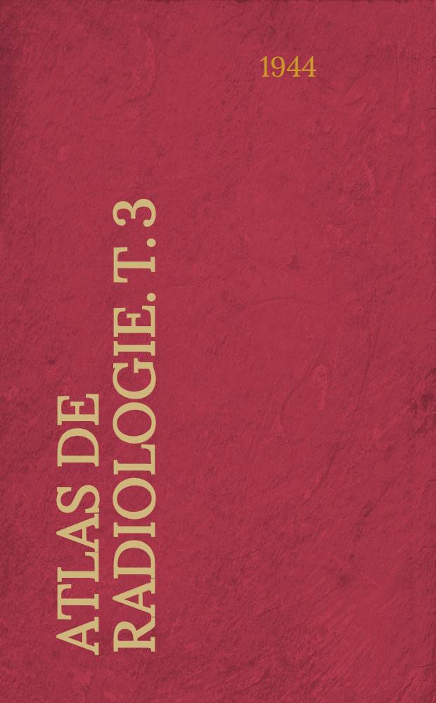 Atlas de radiologie. T. 3 : Pathologie radiographique du squelette