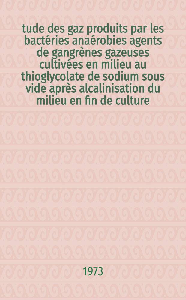 Étude des gaz produits par les bactéries anaérobies agents de gangrènes gazeuses cultivées en milieu au thioglycolate de sodium sous vide après alcalinisation du milieu en fin de culture : Thèse ..