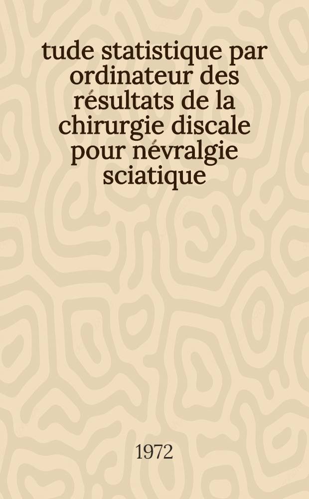 Étude statistique par ordinateur des résultats de la chirurgie discale pour névralgie sciatique : À propos de 641 cas : Thèse ..