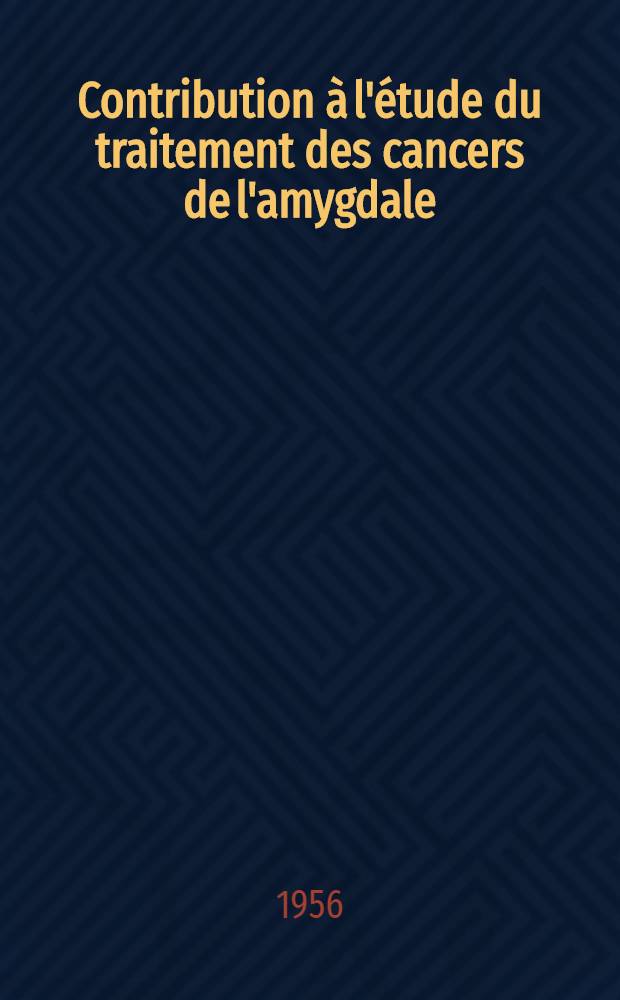 Contribution &agrave; l'&eacute;tude du traitement des cancers de l'amygdale : Th&egrave;se, pr&eacute;sent&eacute;e &agrave; la Facult&eacute; de m&eacute;d. et de pharmacie de Lyon ... pour obtenir le grade de docteur en m&eacute;d