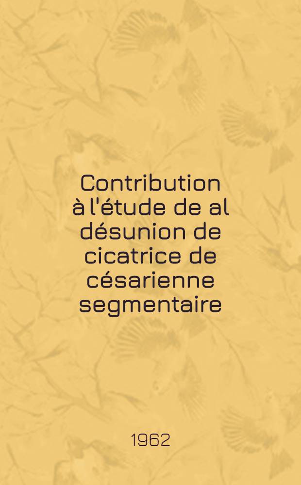 Contribution &agrave; l'&eacute;tude de al d&eacute;sunion de cicatrice de c&eacute;sarienne segmentaire : (&Agrave; propos de 6 observations cliniques) : Th&egrave;se ..