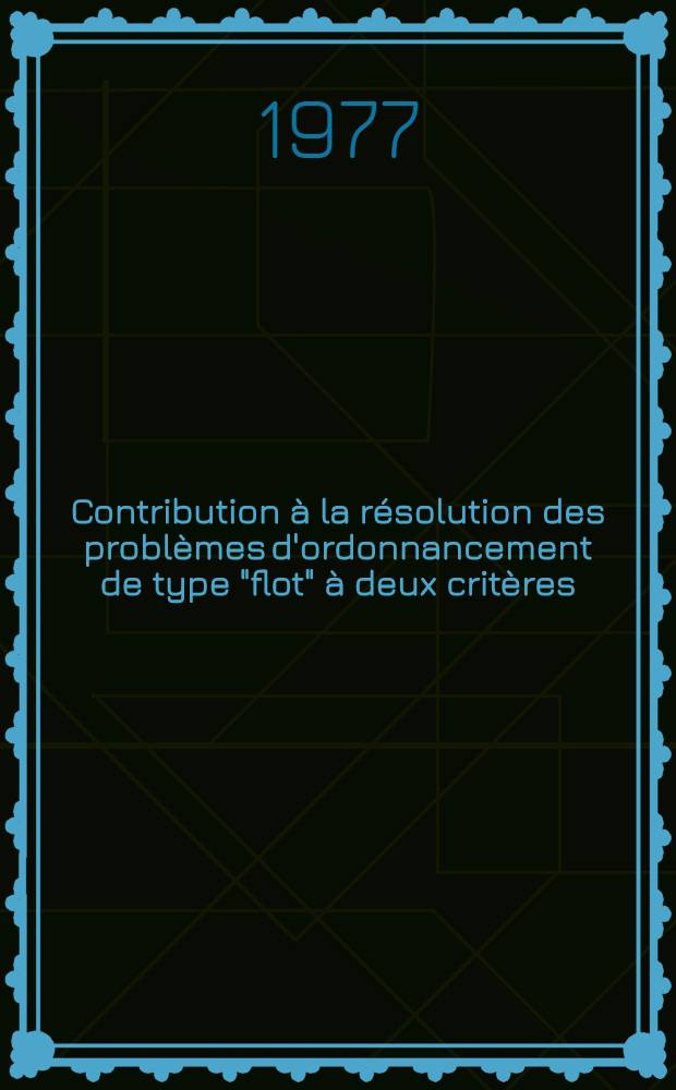 Contribution &agrave; la r&eacute;solution des probl&egrave;mes d'ordonnancement de type "flot" &agrave; deux crit&egrave;res : Th&egrave;se
