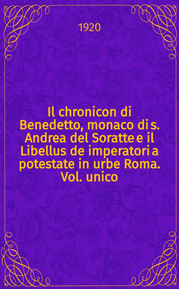 Il chronicon di Benedetto, monaco di s. Andrea del Soratte e il Libellus de imperatori a potestate in urbe Roma. Vol. unico