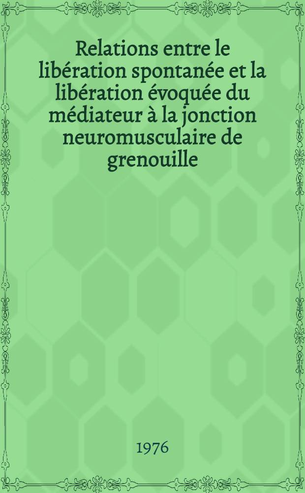 Relations entre le libération spontanée et la libération évoquée du médiateur à la jonction neuromusculaire de grenouille : Thèse prés. à l'Univ. de Paris-Sud ..