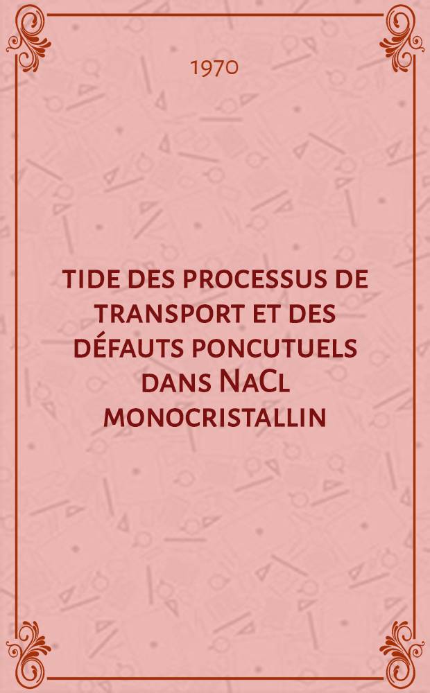 Étide des processus de transport et des défauts poncutuels dans NaCl monocristallin : Thèse prés. à la Fac. des sciences d'Orsay, Univ. de Paris ..