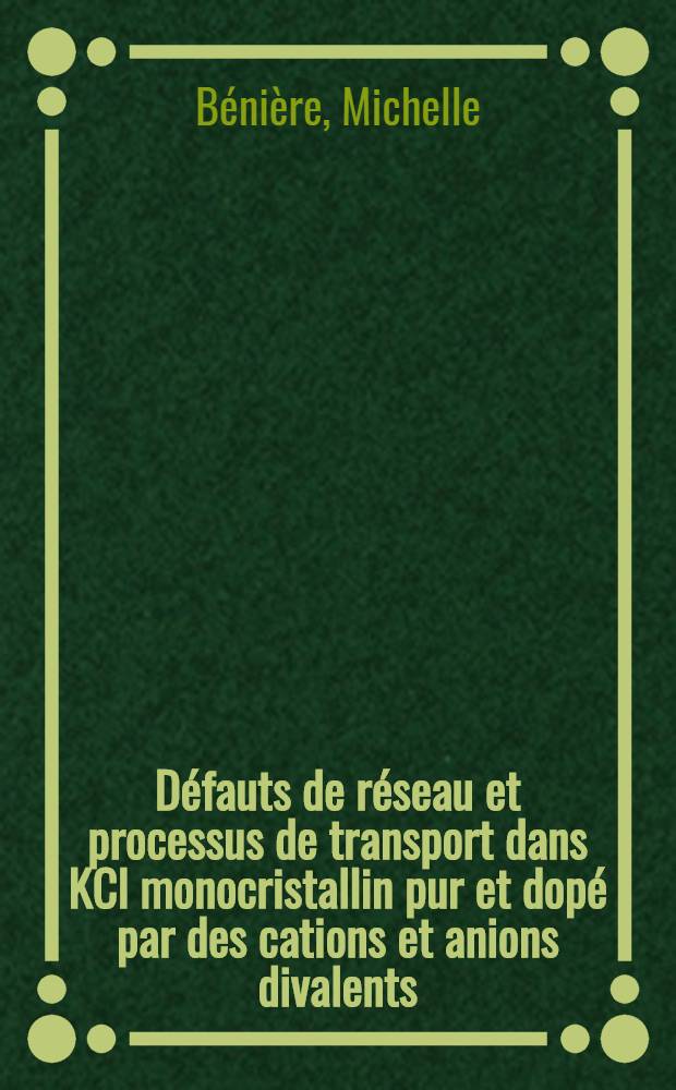Défauts de réseau et processus de transport dans KCl monocristallin pur et dopé par des cations et anions divalents : Thèse ... prés. à l'Univ. Paris VI
