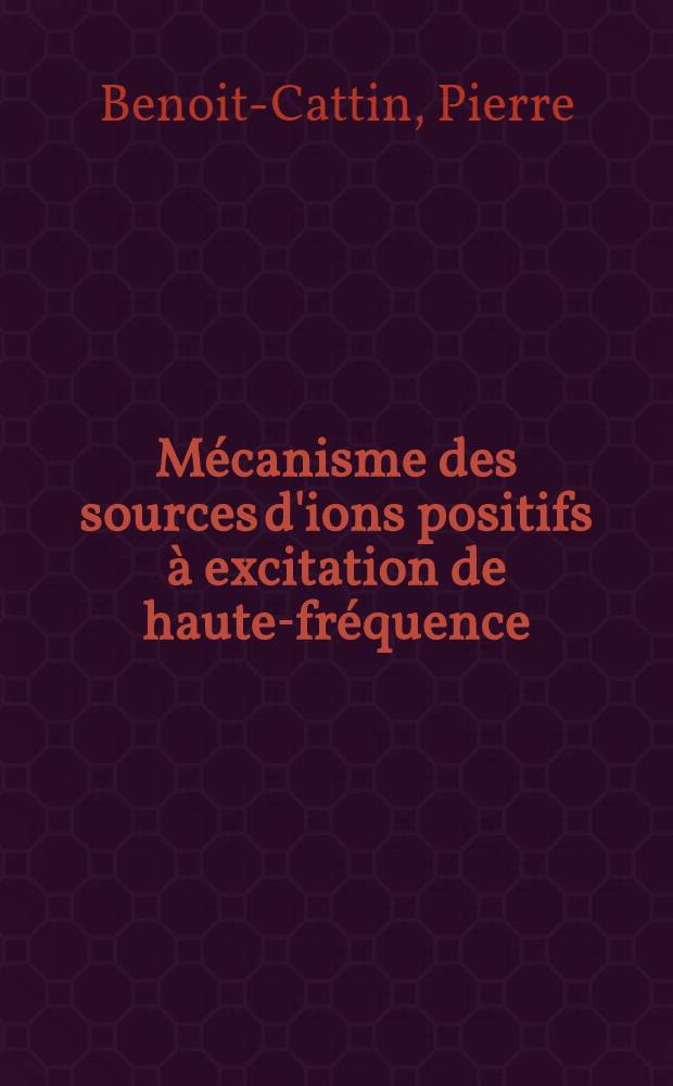Mécanisme des sources d'ions positifs à excitation de haute-fréquence : Étude particulière des phénomènes de l'extraction : Thèse prés. à la Fac. des sciences de l'Univ. de Toulouse ..