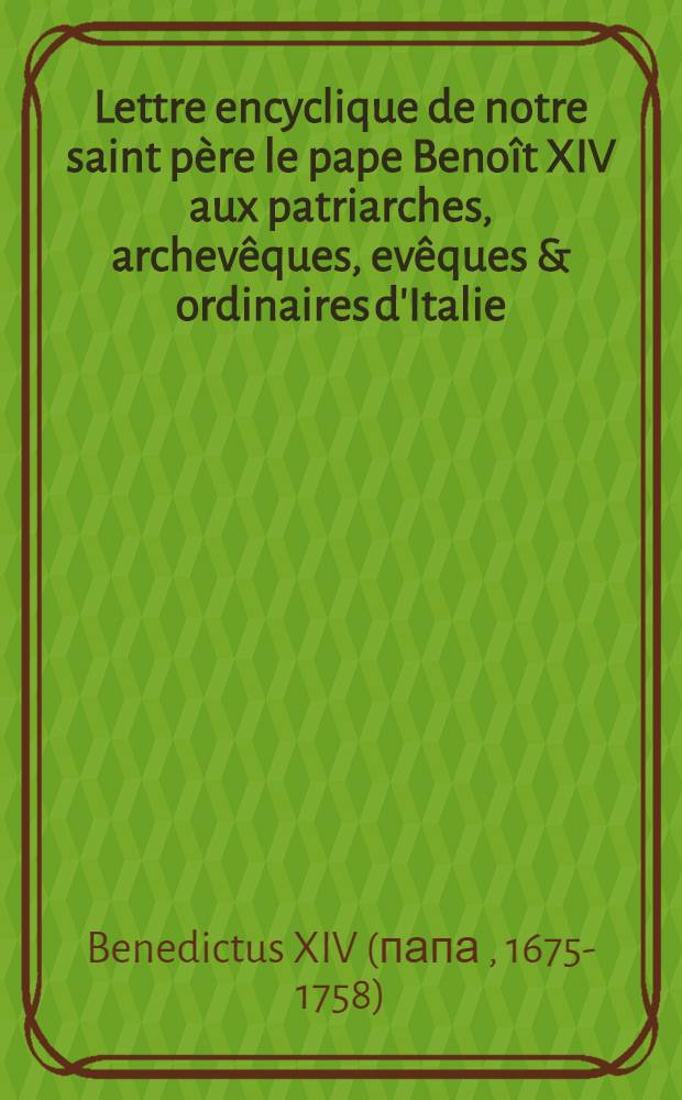 Lettre encyclique de notre saint père le pape Benoît XIV aux patriarches, archevêques, evêques & ordinaires d'Italie