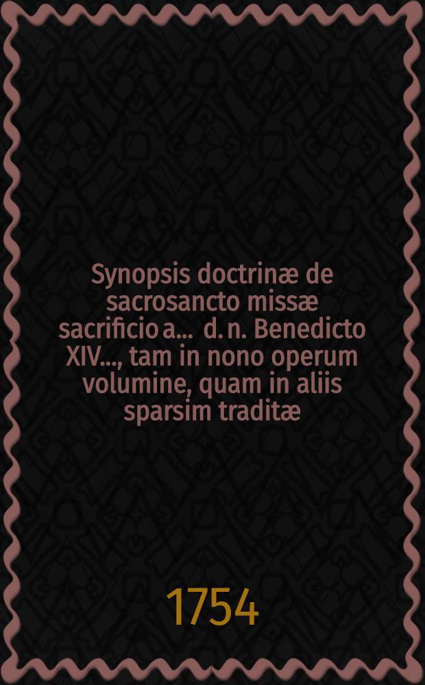 Synopsis doctrinæ de sacrosancto missæ sacrificio a ... d. n. Benedicto XIV. ..., tam in nono operum volumine, quam in aliis sparsim traditæ
