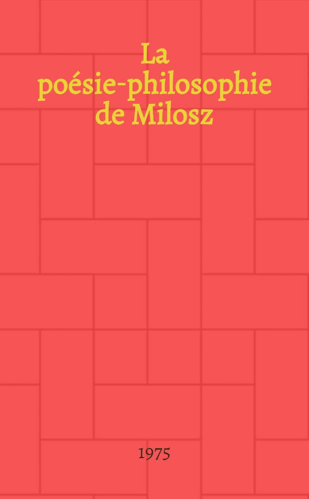 La poésie-philosophie de Milosz : Essai sur une écriture : Thèse prés. devant l'Univ. de Paris IV ..