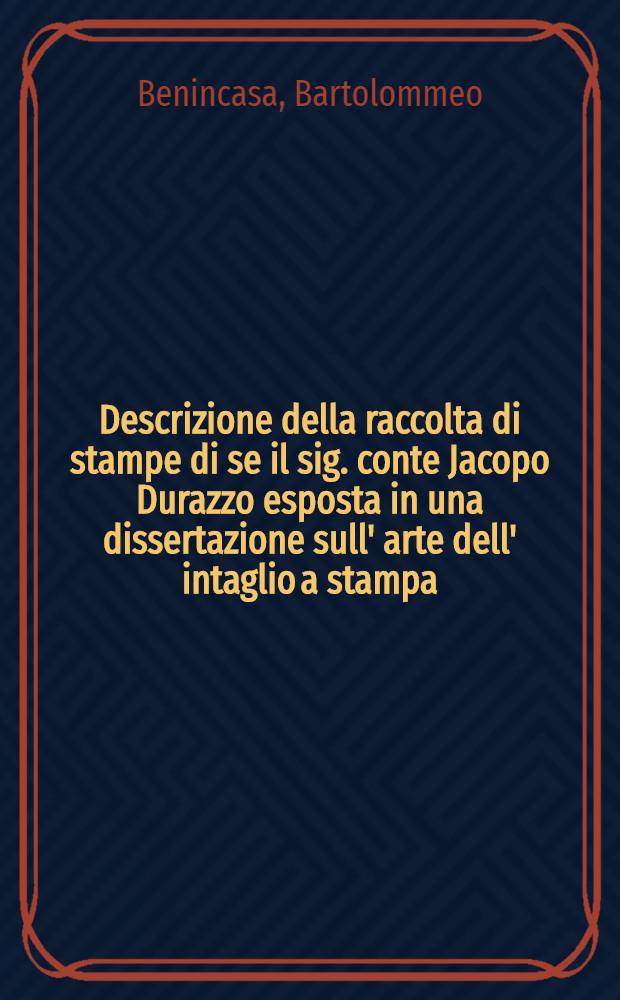 Descrizione della raccolta di stampe di se il sig. conte Jacopo Durazzo esposta in una dissertazione sull' arte dell' intaglio a stampa