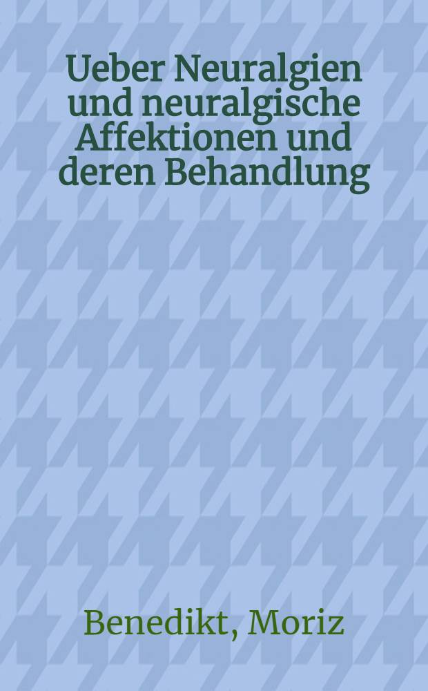 Ueber Neuralgien und neuralgische Affektionen und deren Behandlung