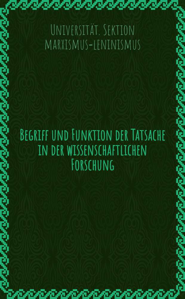 Begriff und Funktion der Tatsache in der wissenschaftlichen Forschung : Beiträge von einer Tagung der Forschungsgruppe "Methodentheorie" der Sektion marxismus-leninismus der Univ. Rostock am 18. Okt. 1968