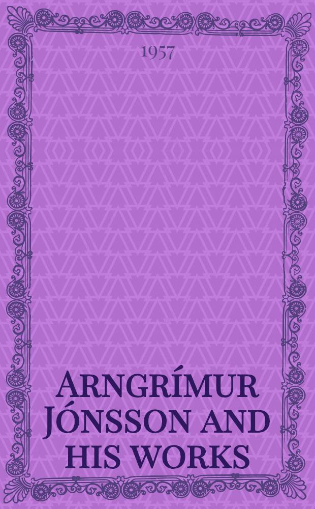 Arngrímur Jónsson and his works : ... Afhandling er af ... Københavns univ. antaget til ... forsvares for den filosofiske doktorgrad