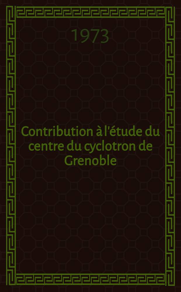 Contribution à l'étude du centre du cyclotron de Grenoble : Thèse prés. à l'Univ. sci. et méd. de Grenoble ..
