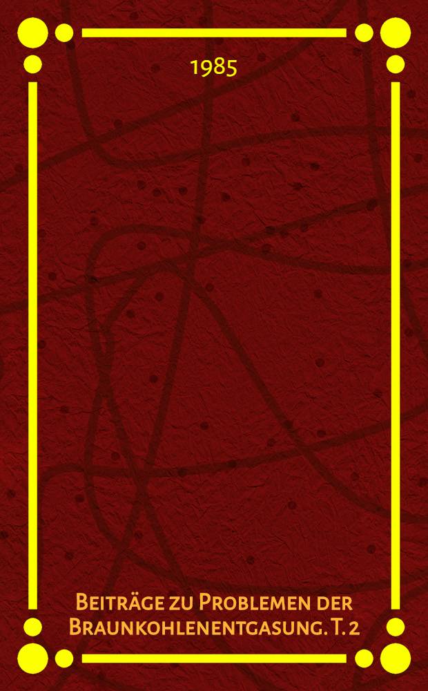 Beiträge zu Problemen der Braunkohlenentgasung. T. 2 : Vorträge zum Berg- und Hüttenmännischen Tag 1983 in Freiberg