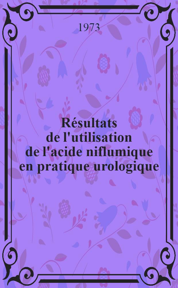 R&eacute;sultats de l'utilisation de l'acide niflumique en pratique urologique : Th&egrave;se ..