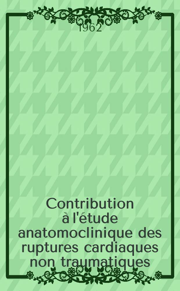 Contribution &agrave; l'&eacute;tude anatomoclinique des ruptures cardiaques non traumatiques : (&Agrave; propos de 45 observations personnelles) : Th&egrave;se ..