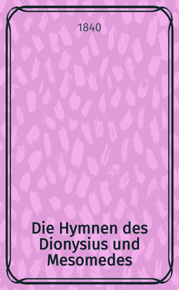 Die Hymnen des Dionysius und Mesomedes : Text und Melodien nach Handschriften und den alten Ausgaben