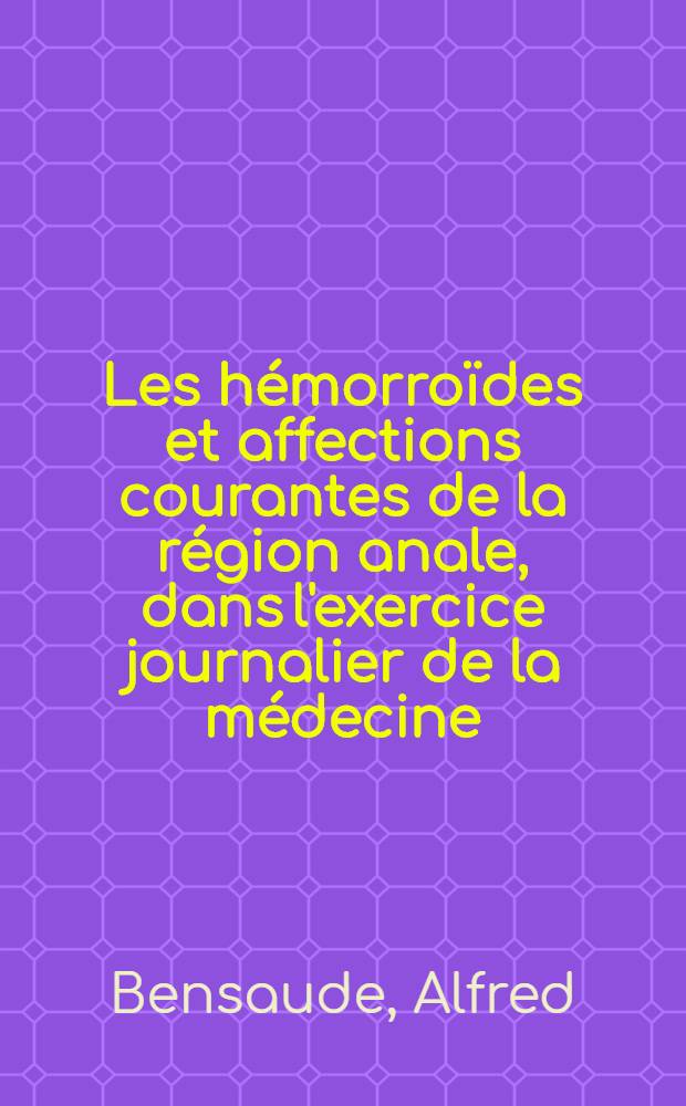 Les hémorroïdes et affections courantes de la région anale, dans l'exercice journalier de la médecine