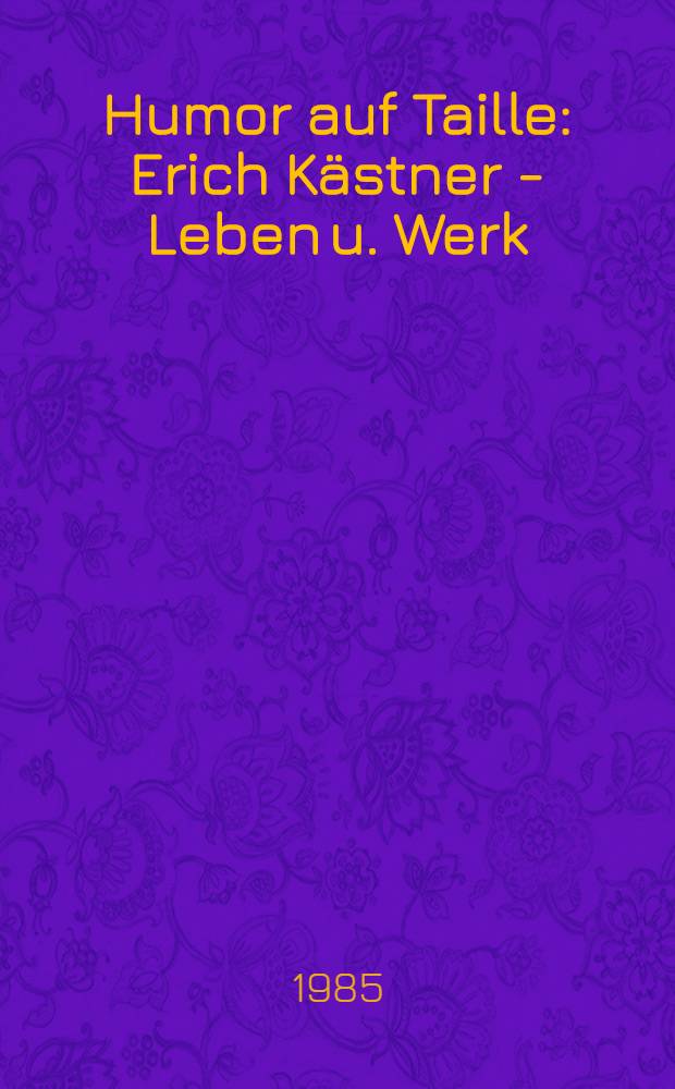 Humor auf Taille : Erich Kästner - Leben u. Werk