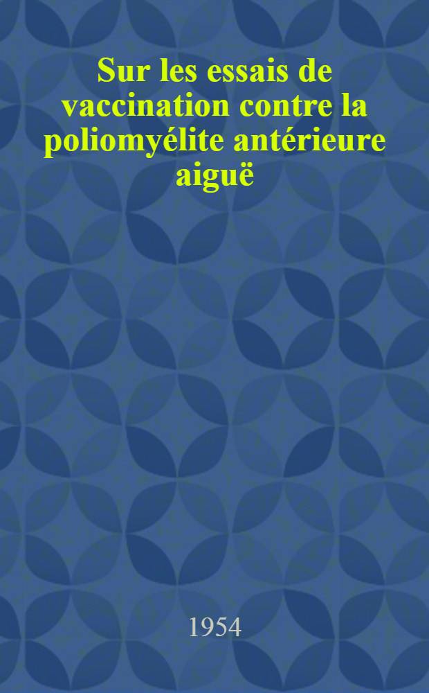 Sur les essais de vaccination contre la poliomyélite antérieure aiguë : Thèse ..