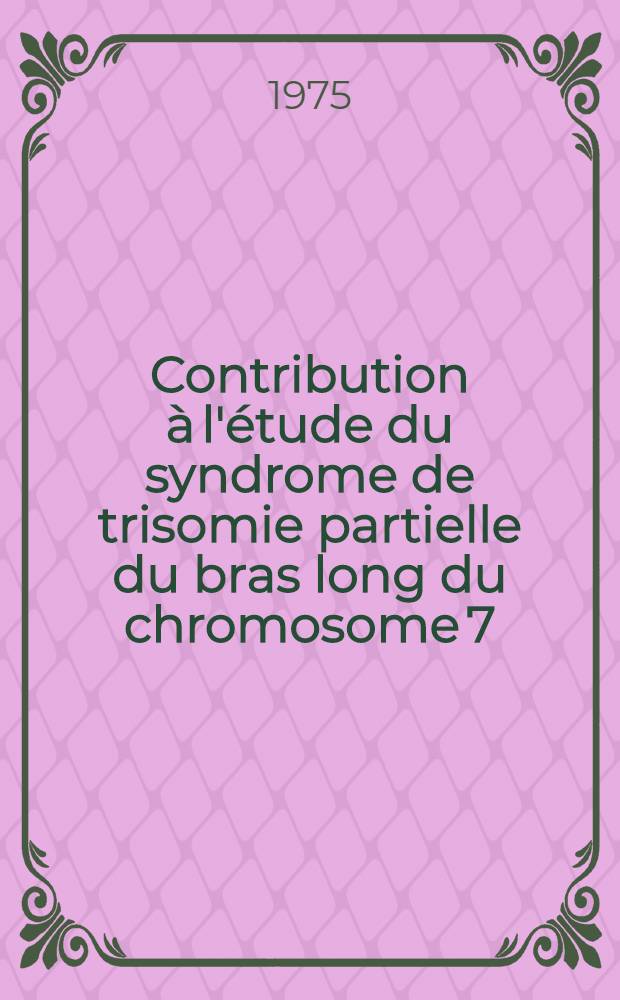 Contribution &agrave; l'&eacute;tude du syndrome de trisomie partielle du bras long du chromosome 7 : Th&egrave;se ..