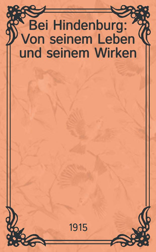 Bei Hindenburg : Von seinem Leben und seinem Wirken