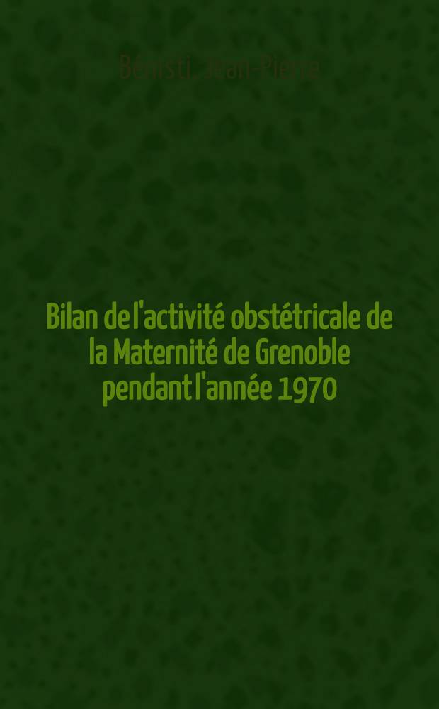 Bilan de l'activité obstétricale de la Maternité de Grenoble pendant l'année 1970 : Thèse ..