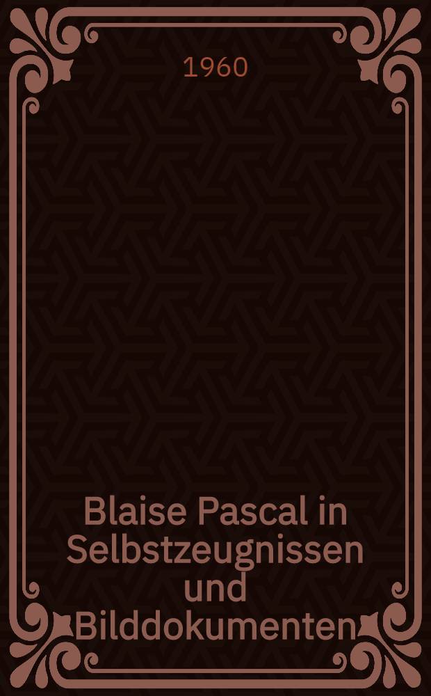 Blaise Pascal in Selbstzeugnissen und Bilddokumenten