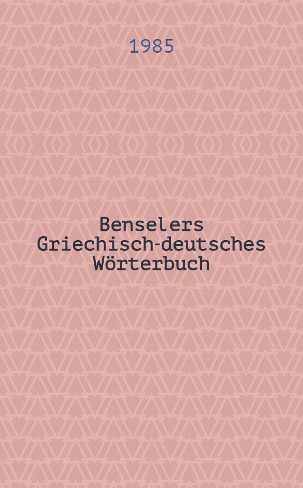 Benselers Griechisch-deutsches Wörterbuch : Mit einem alph. Verz. zur Bestimmung seltener u. regelmäßiger Verben