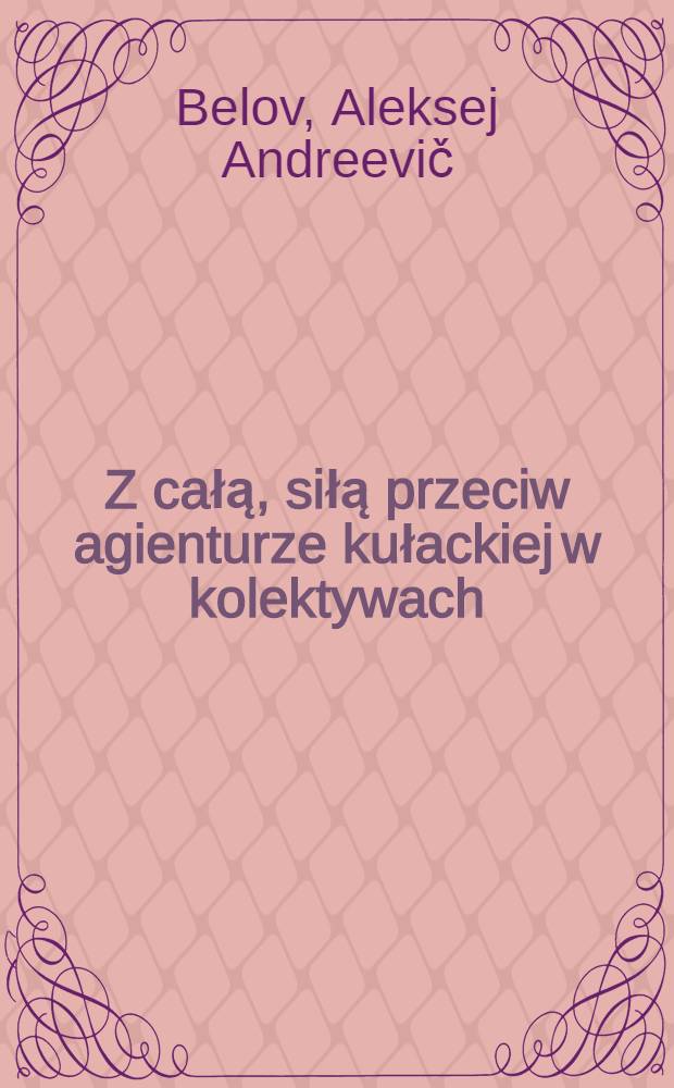 Z całą, siłą przeciw agienturze kułackiej w kolektywach