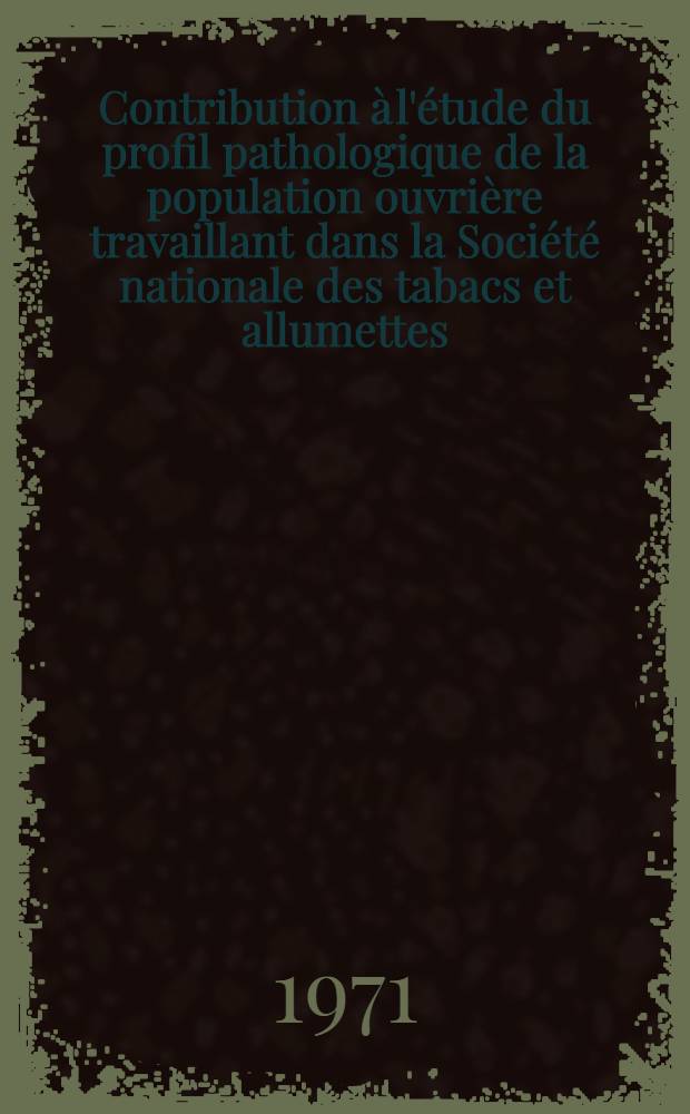 Contribution &agrave; l'&eacute;tude du profil pathologique de la population ouvri&egrave;re travaillant dans la Soci&eacute;t&eacute; nationale des tabacs et allumettes : Th&egrave;se