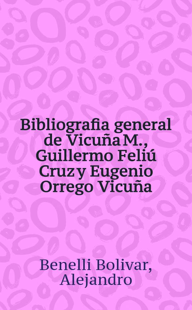 Bibliografia general de Vicuña M., Guillermo Feliú Cruz y Eugenio Orrego Vicuña