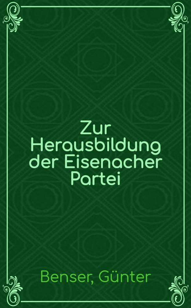 Zur Herausbildung der Eisenacher Partei : Eine Untersuchung &uuml;ber die Entwicklung der Arbeiterbewegung im s&auml;chsischen Textilindustriegebiet Glauchau-Meerane : Mit einem Dokumentenanhang