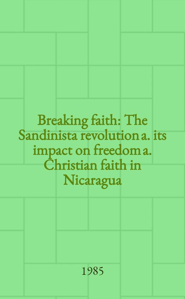 Breaking faith : The Sandinista revolution a. its impact on freedom a. Christian faith in Nicaragua